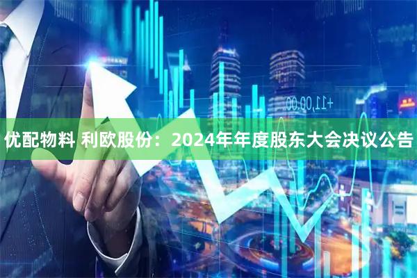 优配物料 利欧股份：2024年年度股东大会决议公告