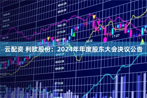 云配资 利欧股份：2024年年度股东大会决议公告