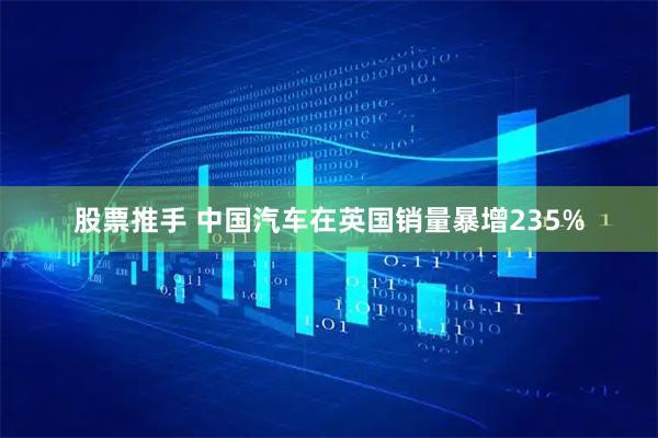 股票推手 中国汽车在英国销量暴增235%