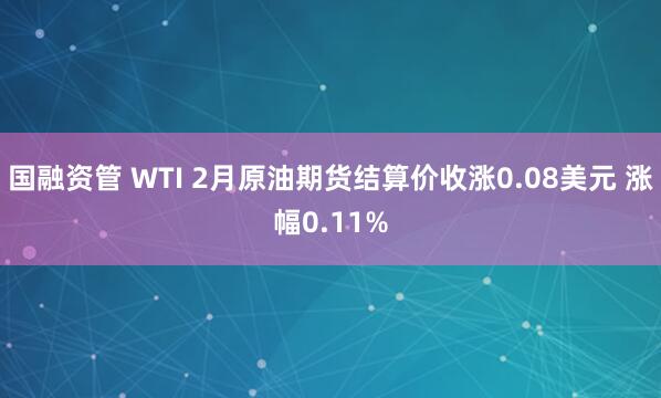 国融资管 WTI 2月原油期货结算价收涨0.08美元 涨幅0.11%